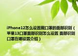 iPhone12怎么設置戴口罩的面部識別（蘋果13口罩面部識別怎么設置 面部識別口罩在哪設置介紹）