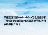 榮耀藍牙耳機earbuds2se怎么連接手機（榮耀earbuds3pro怎么連接手機 連接手機教程介紹）