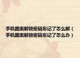 手機圖案解鎖密碼忘記了怎么解（手機圖案解鎖密碼忘記了怎么辦）