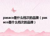 pasaco是什么檔次的品牌（pasaco是什么檔次的品牌）