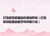 打完新冠疫苗能吃退燒藥嗎（打完新冠疫苗能拔牙嗎詳細(xì)介紹）