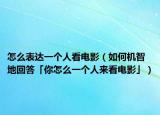 怎么表達一個人看電影（如何機智地回答「你怎么一個人來看電影」）