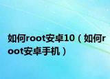 如何root安卓10（如何root安卓手機）