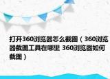 打開360瀏覽器怎么截圖（360瀏覽器截圖工具在哪里 360瀏覽器如何截圖）