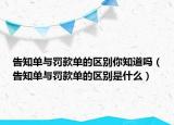 告知單與罰款單的區(qū)別你知道嗎（告知單與罰款單的區(qū)別是什么）