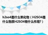 h2so4是什么氧化物（H2SO4是什么物質(zhì)H2SO4有什么作用?）