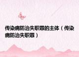 傳染病防治失職罪的主體（傳染病防治失職罪）