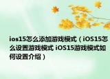 ios15怎么添加游戲模式（iOS15怎么設(shè)置游戲模式 iOS15游戲模式如何設(shè)置介紹）