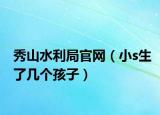 秀山水利局官網(wǎng)（小s生了幾個孩子）