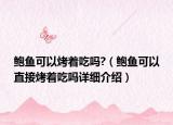 鮑魚可以烤著吃嗎?（鮑魚可以直接烤著吃嗎詳細介紹）