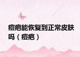 痘疤能恢復(fù)到正常皮膚嗎（痘疤）