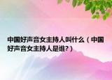 中國(guó)好聲音女主持人叫什么（中國(guó)好聲音女主持人是誰(shuí)?）