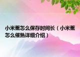 小米蕉怎么保存時間長（小米蕉怎么催熟詳細介紹）