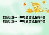 如何設(shè)置win10電腦音箱沒有聲音如何設(shè)置win10電腦音箱沒有聲音