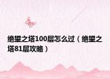 絕望之塔100層怎么過(guò)（絕望之塔81層攻略）