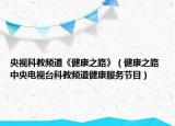 央視科教頻道《健康之路》（健康之路 中央電視臺(tái)科教頻道健康服務(wù)節(jié)目）