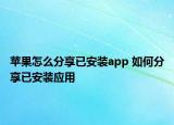 蘋果怎么分享已安裝app 如何分享已安裝應(yīng)用