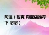 阿迪（耐克 淘寶店推薦下 謝謝）