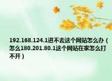 192.168.124.1進(jìn)不去這個網(wǎng)站怎么辦（怎么180.201.80.1這個網(wǎng)站在家怎么打不開）