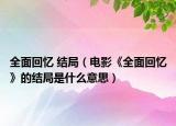 全面回憶 結(jié)局（電影《全面回憶》的結(jié)局是什么意思）