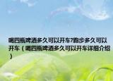 喝四瓶啤酒多久可以開車?跑步多久可以開車（喝四瓶啤酒多久可以開車詳細(xì)介紹）