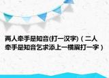 兩人牽手是知音(打一漢字)（二人牽手是知音乞求添上一橫眉打一字）