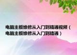 電腦主板維修從入門到精通視頻（電腦主板維修從入門到精通）