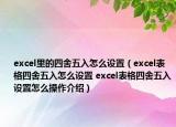 excel里的四舍五入怎么設(shè)置（excel表格四舍五入怎么設(shè)置 excel表格四舍五入設(shè)置怎么操作介紹）