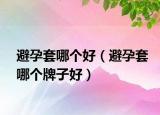 避孕套哪個(gè)好（避孕套哪個(gè)牌子好）
