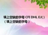 填上空缺的字母 CFI DHL EJ( )（填上空缺的字母）