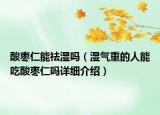 酸棗仁能祛濕嗎（濕氣重的人能吃酸棗仁嗎詳細(xì)介紹）