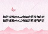 如何設(shè)置win10電腦音箱沒(méi)有聲音如何設(shè)置win10電腦音箱沒(méi)有聲音