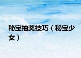 秘寶抽獎(jiǎng)技巧（秘寶少女）