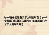 ipad屏幕變黑白了怎么調(diào)回彩色（ipad變成黑白屏幕怎么調(diào)回來(lái) ipad成黑白色了怎么調(diào)啊介紹）