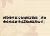 感染奧密克戎會持續(xù)發(fā)燒嗎（感染奧密克戎會持續(xù)發(fā)燒嗎詳細(xì)介紹）