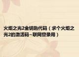 火炬之光2金鑰匙代碼（求個(gè)火炬之光2的激活碼~聯(lián)網(wǎng)登錄用）