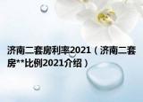 濟南二套房利率2021（濟南二套房**比例2021介紹）