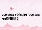 怎么隱藏qq空間訪問（怎么隱藏qq空間圖標(biāo)）