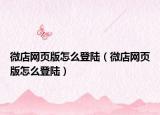 微店網(wǎng)頁版怎么登陸（微店網(wǎng)頁版怎么登陸）