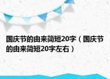 國慶節(jié)的由來簡(jiǎn)短20字（國慶節(jié)的由來簡(jiǎn)短20字左右）