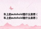 車(chē)上的autohold是什么意思（車(chē)上的autohold是什么意思）