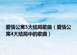 愛情公寓5大結局歌曲（愛情公寓4大結局中的歌曲）