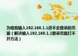 為啥我輸入192.168.1.1進不去登錄的頁面（解決輸入192.168.1.1登錄頁面打不開方法）