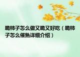 脆柿子怎么做又脆又好吃（脆柿子怎么催熟詳細介紹）