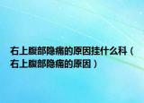 右上腹部隱痛的原因掛什么科（右上腹部隱痛的原因）
