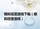 模擬經(jīng)營游戲下載（模擬經(jīng)營游戲）