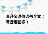 清遜帝退位詔書全文（清遜帝畫像）