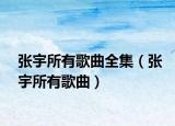 張宇所有歌曲全集（張宇所有歌曲）