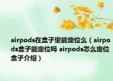 airpods在盒子里能定位么（airpods盒子能定位嗎 airpods怎么定位盒子介紹）