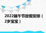 2022端午節(jié)放假安排（2歲寶寶）